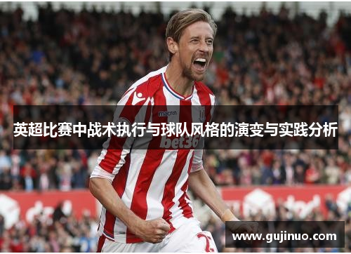 英超比赛中战术执行与球队风格的演变与实践分析